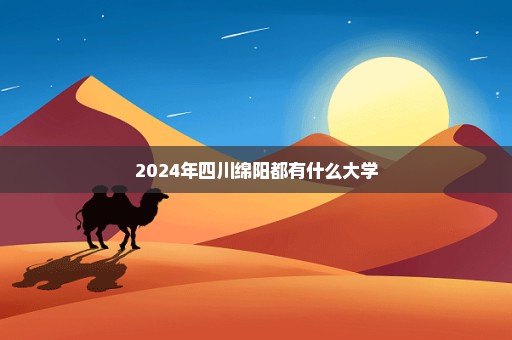 2024年四川绵阳都有什么大学