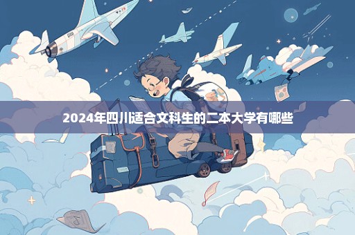 2024年四川适合文科生的二本大学有哪些