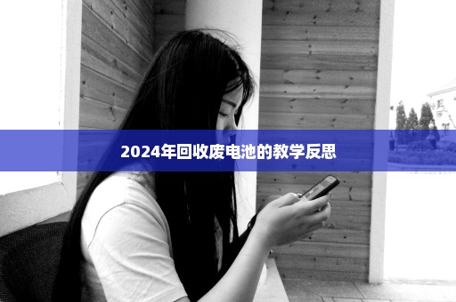 2024年回收废电池的教学反思