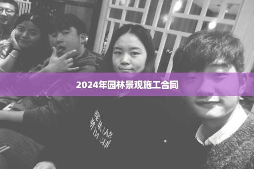 2024年园林景观施工合同