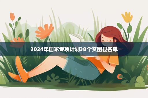 2024年国家专项计划38个贫困县名单
