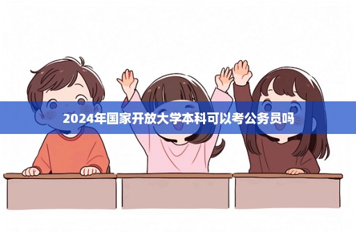 2024年国家开放大学本科可以考公务员吗