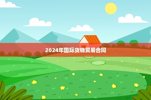 2024年国际货物贸易合同