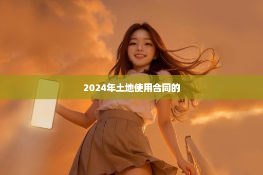 2024年土地使用合同的