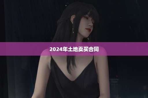 2024年土地卖买合同