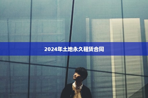 2024年土地永久租赁合同