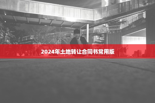 2024年土地转让合同书常用版