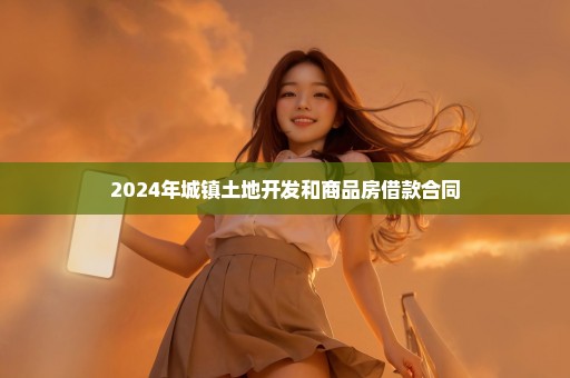 2024年城镇土地开发和商品房借款合同