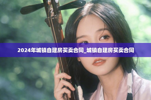 2024年城镇自建房买卖合同_城镇自建房买卖合同