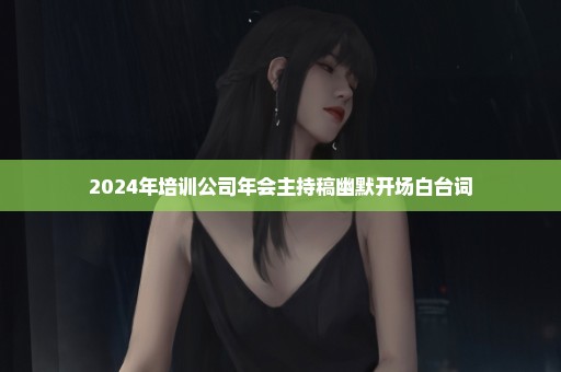 2024年培训公司年会主持稿幽默开场白台词