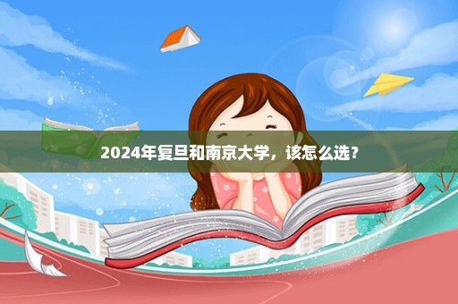 2024年复旦和南京大学，该怎么选？