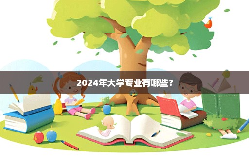 2024年大学专业有哪些？