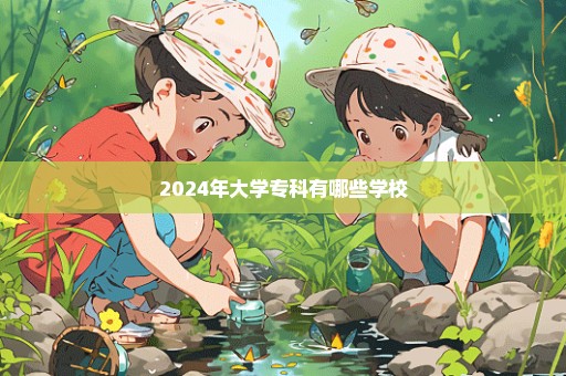 2024年大学专科有哪些学校