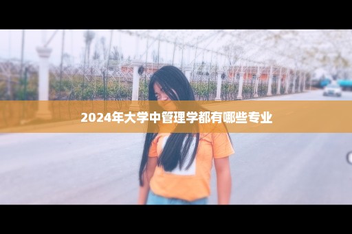 2024年大学中管理学都有哪些专业