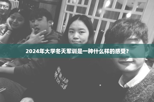 2024年大学冬天军训是一种什么样的感受？