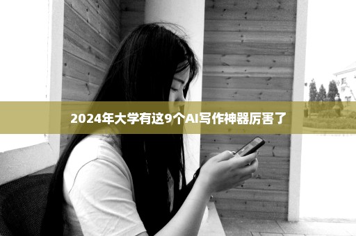 2024年大学有这9个AI写作神器厉害了