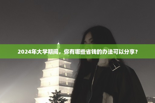 2024年大学期间，你有哪些省钱的办法可以分享？