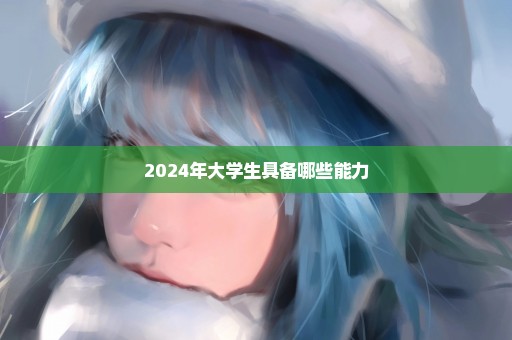 2024年大学生具备哪些能力