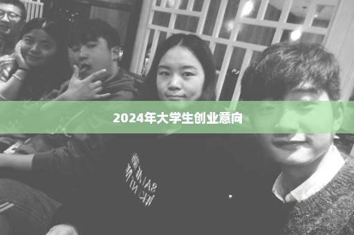 2024年大学生创业意向