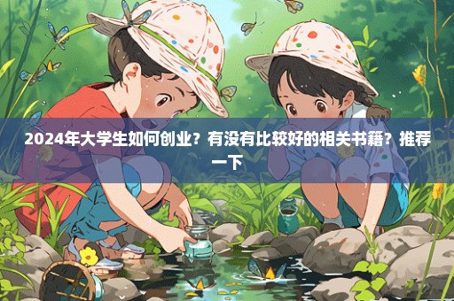 2024年大学生如何创业？有没有比较好的相关书籍？推荐一下