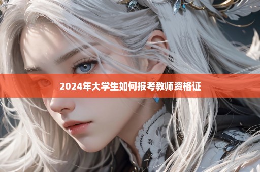 2024年大学生如何报考教师资格证