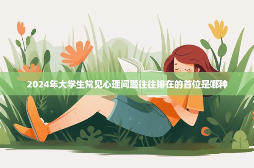 2024年大学生常见心理问题往往排在的首位是哪种