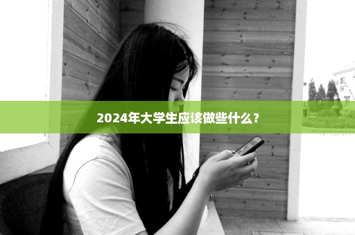 2024年大学生应该做些什么？