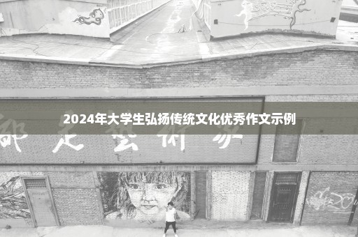 2024年大学生弘扬传统文化优秀作文示例