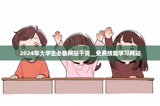 2024年大学生必备网站干货__免费技能学习网站