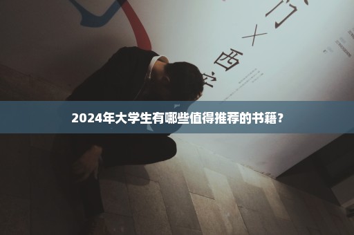 2024年大学生有哪些值得推荐的书籍？