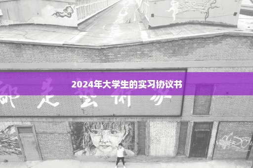 2024年大学生的实习协议书