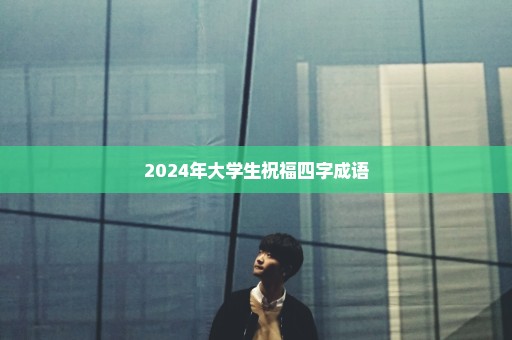 2024年大学生祝福四字成语
