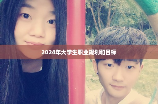 2024年大学生职业规划和目标