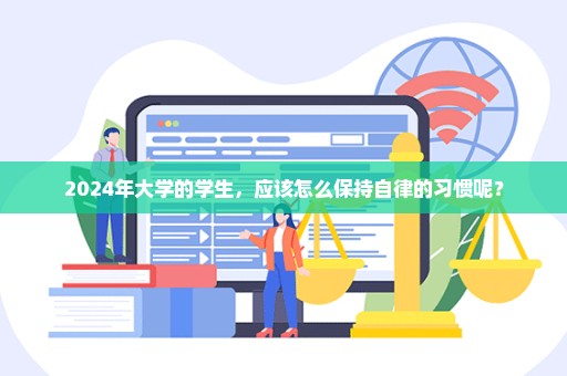 2024年大学的学生，应该怎么保持自律的习惯呢？