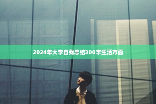2024年大学自我总结300字生活方面