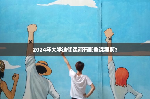 2024年大学选修课都有哪些课程啊？