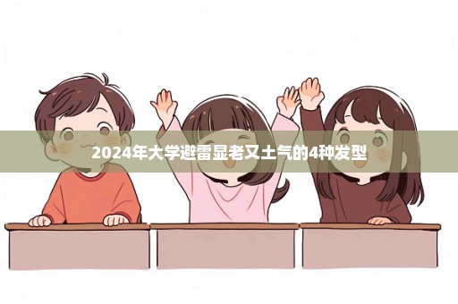 2024年大学避雷显老又土气的4种发型