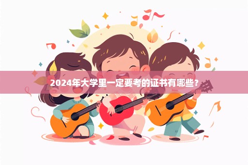 2024年大学里一定要考的证书有哪些？