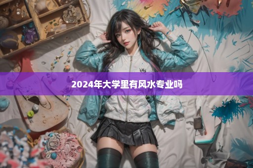 2024年大学里有风水专业吗