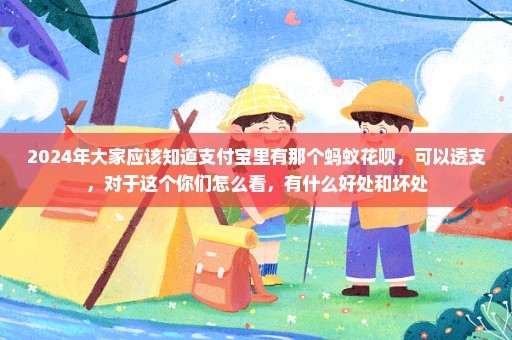 2024年大家应该知道支付宝里有那个蚂蚁花呗，可以透支，对于这个你们怎么看，有什么好处和坏处