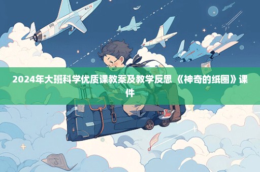 2024年大班科学优质课教案及教学反思 《神奇的纸圈》课件