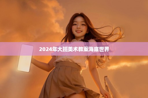 2024年大班美术教案海底世界