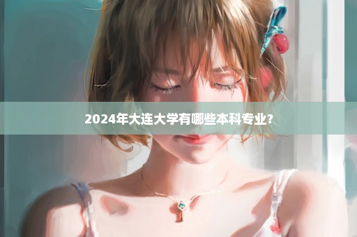 2024年大连大学有哪些本科专业？