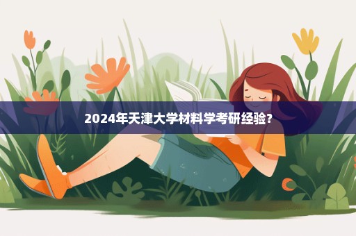 2024年天津大学材料学考研经验？