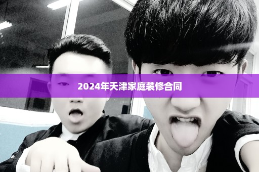 2024年天津家庭装修合同