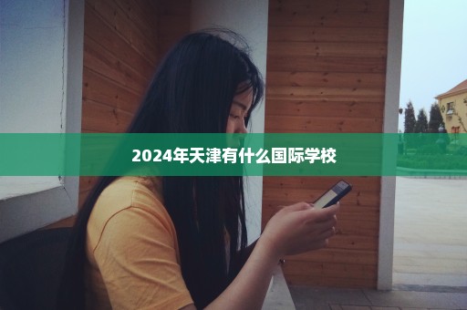 2024年天津有什么国际学校