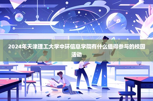 2024年天津理工大学中环信息学院有什么值得参与的校园活动