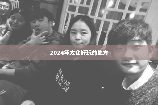2024年太仓好玩的地方