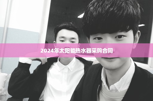 2024年太阳能热水器采购合同