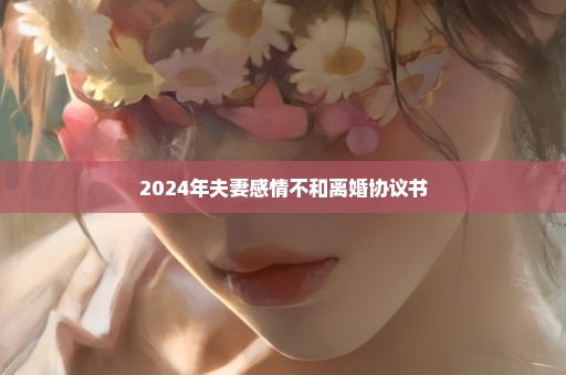 2024年夫妻感情不和离婚协议书